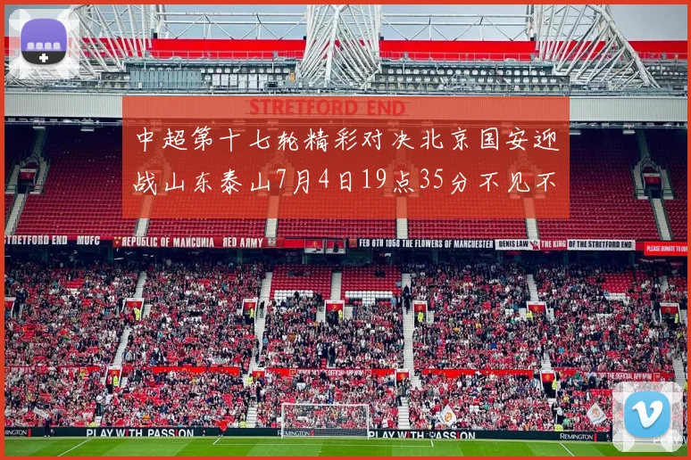 中超第十七轮精彩对决北京国安迎战山东泰山7月4日19点35分不见不散