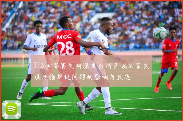 TES世界赛失利深度分析团战决策失误与指挥链问题的影响与反思