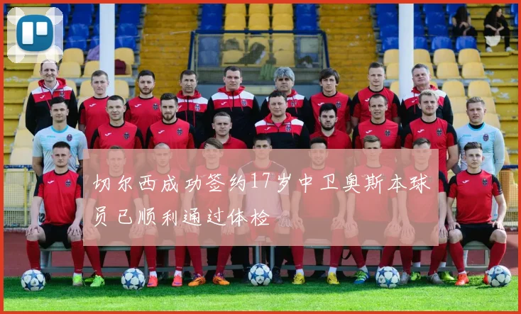 切尔西成功签约17岁中卫奥斯本球员已顺利通过体检