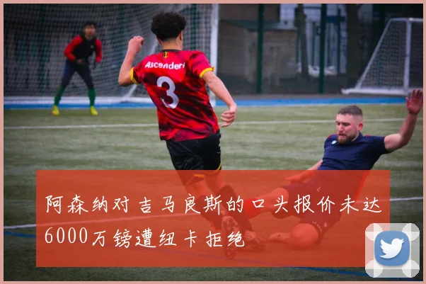 阿森纳对吉马良斯的口头报价未达6000万镑遭纽卡拒绝