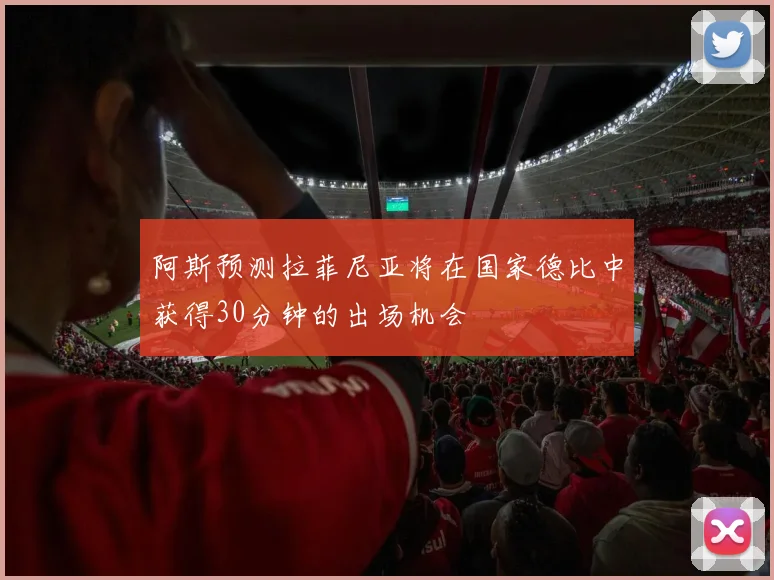阿斯预测拉菲尼亚将在国家德比中获得30分钟的出场机会