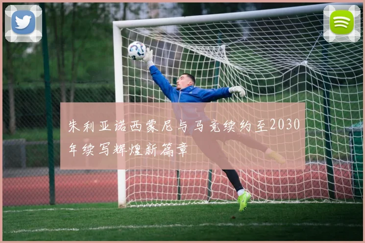 朱利亚诺西蒙尼与马竞续约至2030年续写辉煌新篇章