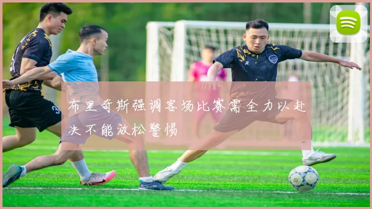 布里奇斯强调客场比赛需全力以赴决不能放松警惕