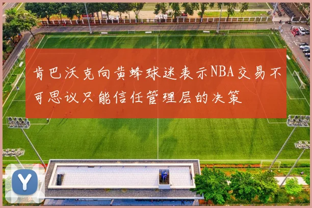 肯巴沃克向黄蜂球迷表示NBA交易不可思议只能信任管理层的决策
