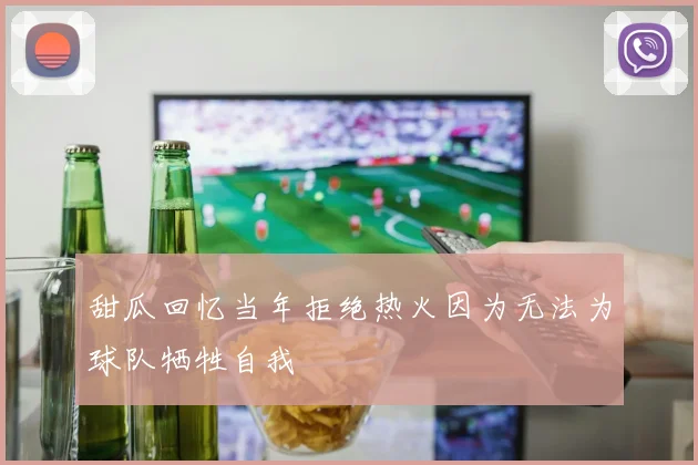 甜瓜回忆当年拒绝热火因为无法为球队牺牲自我